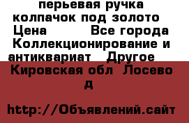 перьевая ручка колпачок под золото › Цена ­ 200 - Все города Коллекционирование и антиквариат » Другое   . Кировская обл.,Лосево д.